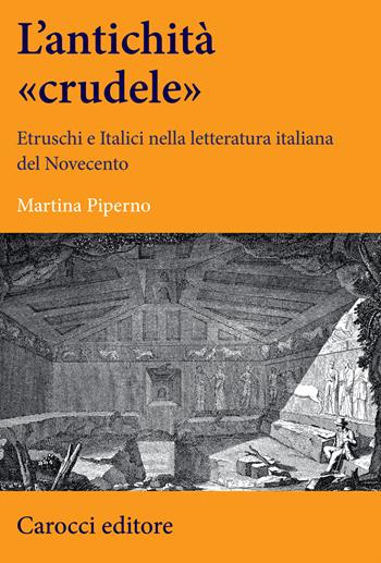 Un' antichità «crudele». Etruschi e Italici nella letteratura italiana del Novecento - Martina Piperno - Libro Carocci 2020, Lingue e letterature Carocci | Libraccio.it