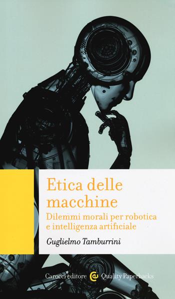 Etica delle macchine. Dilemmi morali per robotica e intelligenza artificiale - Guglielmo Tamburrini - Libro Carocci 2020, Quality paperbacks | Libraccio.it