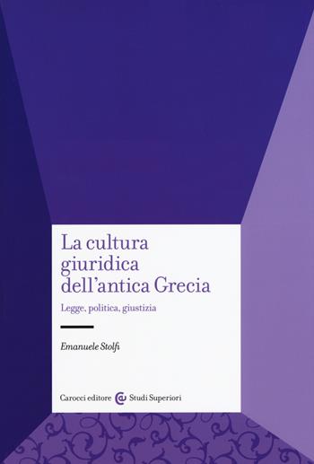 La cultura giuridica dell'antica Grecia. Legge, politica, giustizia - Emanuele Stolfi - Libro Carocci 2020, Studi superiori | Libraccio.it