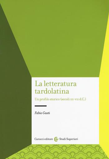 La letteratura tardolatina. Un profilo storico (secoli III-VII d.C.) - Fabio Gasti - Libro Carocci 2020, Studi superiori | Libraccio.it