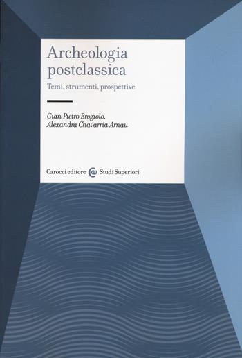 Archeologia postclassica. Temi, strumenti, prospettive - Gian Pietro Brogiolo, Arnau Alexandra Chavarría - Libro Carocci 2020, Studi superiori | Libraccio.it