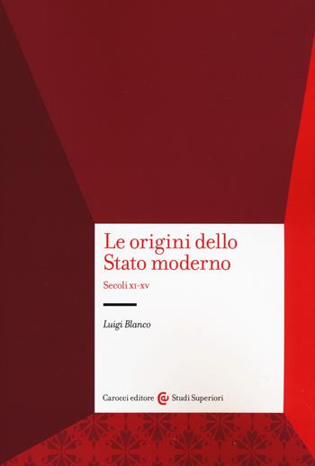 Le origini dello Stato moderno. Secoli XI-XV - Luigi Blanco - Libro Carocci 2020, Studi superiori | Libraccio.it