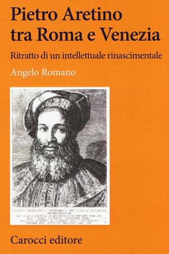 Pietro Aretino tra Roma e Venezia. Ritratto di un intellettuale rinascimentale - Angelo Romano - Libro Carocci 2020, Lingue e letterature Carocci | Libraccio.it