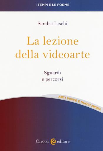 La lezione della videoarte. Sguardi e percorsi - Sandra Lischi - Libro Carocci 2020, I tempi e le forme | Libraccio.it