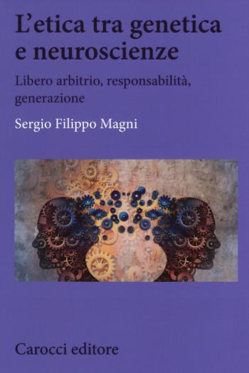 L'etica tra genetica e neuroscienze. Libero arbitrio, responsabilità, generazione - Sergio Filippo Magni - Libro Carocci 2020, Biblioteca di testi e studi | Libraccio.it