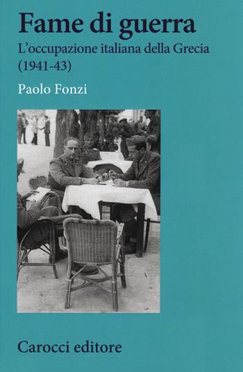 Fame di guerra. L'occupazione italiana della Grecia (1941-43) - Paolo Fonzi - Libro Carocci 2020, Studi storici Carocci | Libraccio.it