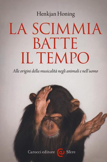 La scimmia batte il tempo. Alle origini della musicalità negli animali e nell'uomo - Henkjan Honing - Libro Carocci 2020, Le sfere | Libraccio.it