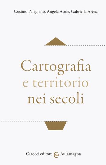 Cartografia e territorio nei secoli - Cosimo Palagiano, Angela Asole, Gabriella Arena - Libro Carocci 2020, Aulamagna | Libraccio.it