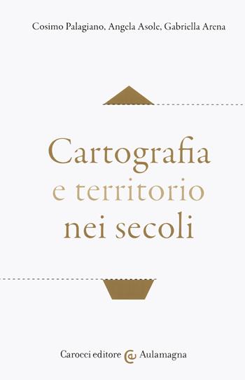 Cartografia e territorio nei secoli - Cosimo Palagiano, Angela Asole, Gabriella Arena - Libro Carocci 2020, Aulamagna | Libraccio.it