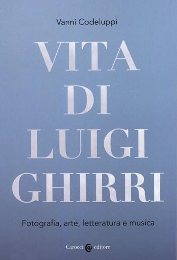 Vita di Luigi Ghirri. Fotografia, arte, letteratura e musica - Vanni Codeluppi - Libro Carocci 2020, Biblioteca di testi e studi | Libraccio.it