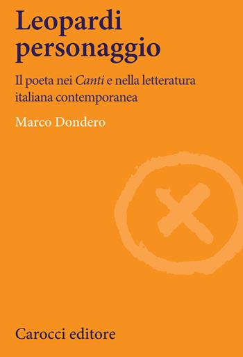 Leopardi personaggio. Il poeta nei «Canti» e nella letteratura italiana contemporanea - Marco Dondero - Libro Carocci 2020, Lingue e letterature Carocci | Libraccio.it