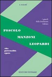 Foscolo, Leopardi, Manzoni. Vita, personalità, opere.