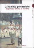 L' arte della persuasione. Eloquenza e retorica in Cicerone.