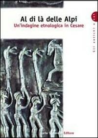 Al di là delle Alpi. Un'indagine etnologica in Cesare. Per la Scuola superiore  - Libro Carlo Signorelli Editore 2000, Gli antichi e noi | Libraccio.it