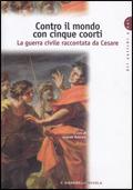 Contro il mondo con cinque coorti. La guerra civile raccontata da Cesare