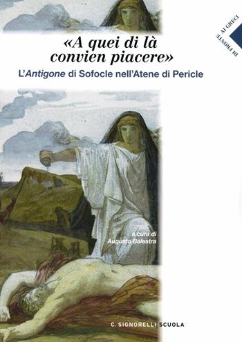 A quei di la conviene piacere. Antigone nell'Atene di Pericle. Con espansione online - A. Balestra - Libro Carlo Signorelli Editore 2012 | Libraccio.it