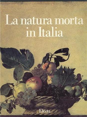 La natura morta in Italia. Ediz. illustrata  - Libro Mondadori Electa 1989, Arte italiana. I grandi repertori | Libraccio.it