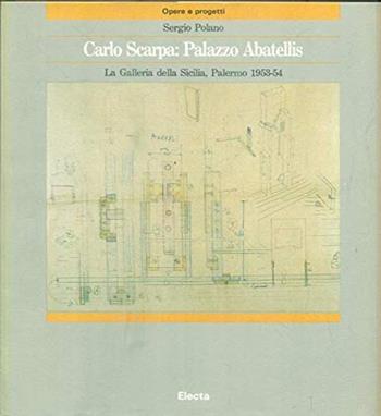 Carlo Scarpa: palazzo Abatellis la galleria della Sicilia, Palermo (1953-54) - Sergio Polano - Libro Mondadori Electa 1989, Opere e progetti | Libraccio.it