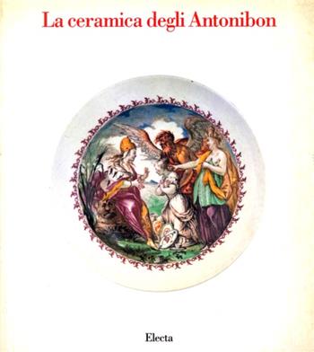 La ceramica degli Antonibon. Catalogo della mostra. Ediz. illustrata  - Libro Mondadori Electa 1993, Cataloghi di mostre | Libraccio.it