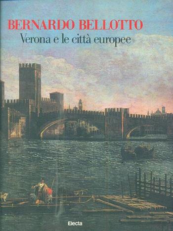 Bernardo Bellotto. Verona e le città europee. Ediz. illustrata  - Libro Mondadori Electa 1990, Cataloghi di mostre | Libraccio.it