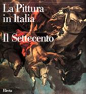 La pittura in Italia. Il Settecento. Ediz. illustrata