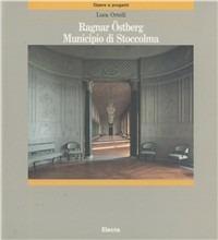 Ragnar Ostberg. Il municipio di Stoccolma - Luca Ortelli - Libro Mondadori Electa 1990, Architettura. Opere e progetti | Libraccio.it