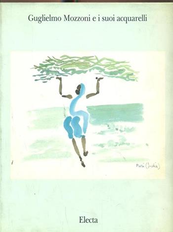 Guglielmo Mozzoni e i suoi acquarelli. Ediz. illustrata  - Libro Mondadori Electa 1990, Arte. Varie | Libraccio.it