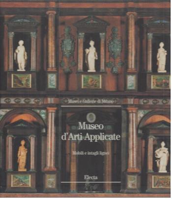 Museo di arti applicate. Mobili e intagli lignei nel Castello Sforzesco - Enrico Colle - Libro Mondadori Electa 1997, Musei e gallerie di Milano | Libraccio.it