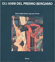 Gli anni del Premio Bergamo. Catalogo della mostra (Bergamo, 1993)  - Libro Mondadori Electa, Cataloghi di mostre | Libraccio.it