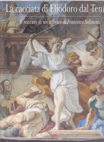La cacciata di Eliodoro dal tempio. Il restauro di un affresco di Francesco Solimena  - Libro Electa Napoli 1900 | Libraccio.it