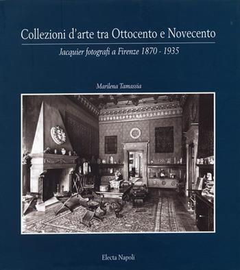 Collezioni d'arte tra Ottocento e Novecento. Jacquier fotografi a Firenze (1870-1935). Ediz. illustrata - Marilena Tamassia - Libro Mondadori Electa 1900, Electa Napoli. Collez. e raccolte fotogr. | Libraccio.it
