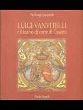 Luigi Vanvitelli e il teatro di corte di Caserta. Ediz. illustrata