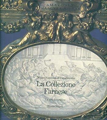 Museo nazionale di Capodimonte. La collezione Farnese. Vol. 3: Le arti decorative.  - Libro Electa Napoli 1997 | Libraccio.it