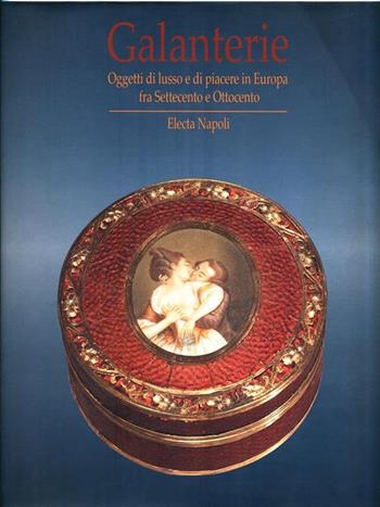 Galanterie. Oggetti di lusso e di piacere in Europa fra Settecento e Ottocento (Napoli, 27 settembre 1997-26 aprile 1998)  - Libro Electa Napoli 1997 | Libraccio.it