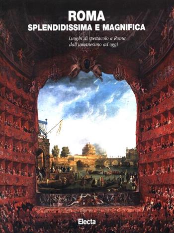 Roma splendidissima e magnifica. Luoghi di spettacolo a Roma dall'umanesimo ad oggi. Catalogo della mostra (Roma, 23 settembre 1997-20 gennaio 1998). Ediz. illustrata  - Libro Mondadori Electa 1997, Cataloghi di mostre | Libraccio.it