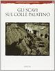 Gli scavi sul colle Palatino. Testimonianze e documenti. Ediz. illustrata - Irene Iacopi - Libro Electa 1997, Soprintendenza archeologica di Roma | Libraccio.it