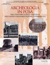 Archeologia in posa. Dal Colosseo a Cecilia Metella nell'antica documentazione fotografica. Ediz. illustrata