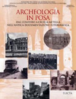 Archeologia in posa. Dal Colosseo a Cecilia Metella nell'antica documentazione fotografica. Ediz. illustrata  - Libro Mondadori Electa 1998, Cataloghi di mostre. Archeologia | Libraccio.it