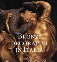 Bronzi decorativi in Italia. Bronzisti e fonditori italiani dal Seicento all'Ottocento - Enrico Colle, Angela Griseri, Roberto Valeriani - Libro Mondadori Electa 2001, Arte italiana. I grandi repertori | Libraccio.it