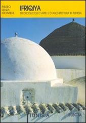 Ifriquiya. Tredici secoli d'arte e d'architettura in Tunisia. Ediz. illustrata