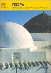 Ifriquiya. Tredici secoli d'arte e d'architettura in Tunisia. Ediz. illustrata  - Libro Mondadori Electa 2000, Arte islamica nel Mediterraneo | Libraccio.it