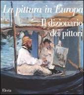 La pittura in Europa. Il dizionario dei pittori. Ediz. illustrata