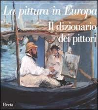 La pittura in Europa. Il dizionario dei pittori. Ediz. illustrata  - Libro Electa 2002, La pittura in Europa | Libraccio.it