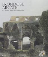 Frondose arcate. Il Colosseo prima dell'archeologia. Ediz. illustrata