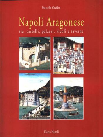 Napoli aragonese. Tra castelli, palazzi, vicoli e taverne - Marcello Orefice - Libro Electa Napoli 1999 | Libraccio.it