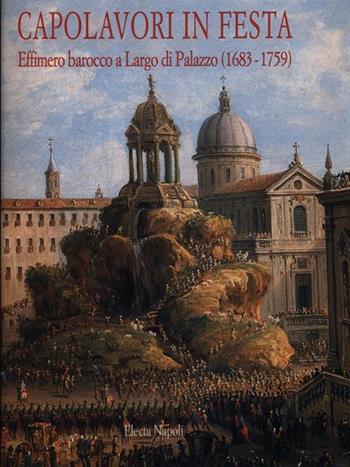Capolavori in festa. Effimero barocco a largo di Palazzo (1683-1759) (Napoli, 1998). Ediz. illustrata  - Libro Mondadori Electa 1900, Electa Napoli. Cataloghi di mostra | Libraccio.it