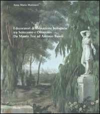 I decoratori di formazione bolognese tra Settecento e Ottocento. Da Mauro Tesi ad Antonio Basoli. Ediz. illustrata - Anna M. Matteucci - Libro Mondadori Electa 2002, Arte e cultura | Libraccio.it