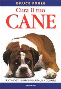 Cura il tuo cane - Bruce Fogle - Libro Mondadori 2002, Illustrati. Natura e giardinaggio | Libraccio.it
