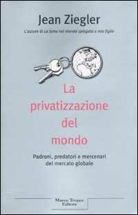 La privatizzazione del mondo - Jean Ziegler - Libro Tropea 2003, Le querce | Libraccio.it