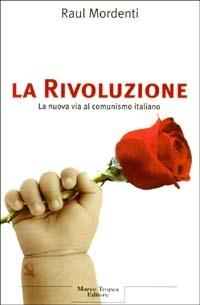 La Rivoluzione. La nuova via al comunismo italiano - Raul Mordenti - Libro Tropea 2003, Le querce | Libraccio.it